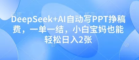 DeepSeek+AI自动写PPT挣稿费，一单一结，小白宝妈也能轻松日入2张创业-网创-互联网创业-福缘论坛-冒泡网赚-中赚网-短视频等网络赚钱课程-免费分享网络创业项目-聚合知识付费VIP创业课程网创项目孵化中心