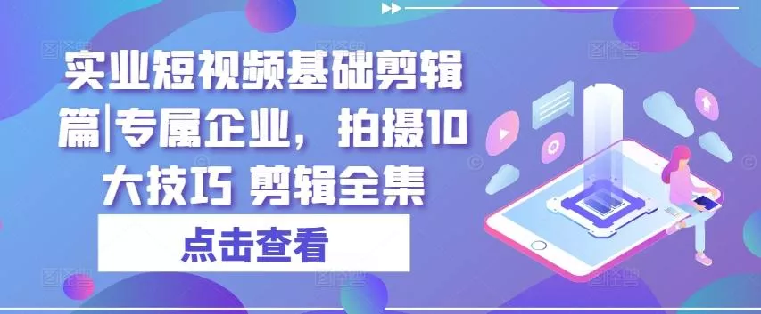 实业短视频基础剪辑篇|专属企业,拍摄10大技巧 剪辑全集-网创项目孵化中心 实业短视频基础剪辑篇|专属企业,拍摄10大技巧 剪辑全集-网创项目孵化中心