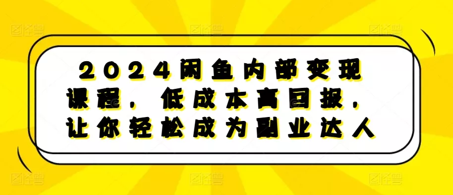 2024闲鱼内部变现课程，低成本高回报，让你轻松成为副业达人创业-网创-互联网创业-福缘论坛-冒泡网赚-中赚网-短视频等网络赚钱课程-免费分享网络创业项目-聚合知识付费VIP创业课程网创项目孵化中心