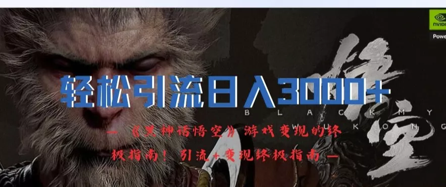 轻松引流日入3k，《黑神话悟空》游戏变现的终极指南!引流+变现终极指南创业-网创-互联网创业-福缘论坛-冒泡网赚-中赚网-短视频等网络赚钱课程-免费分享网络创业项目-聚合知识付费VIP创业课程网创项目孵化中心