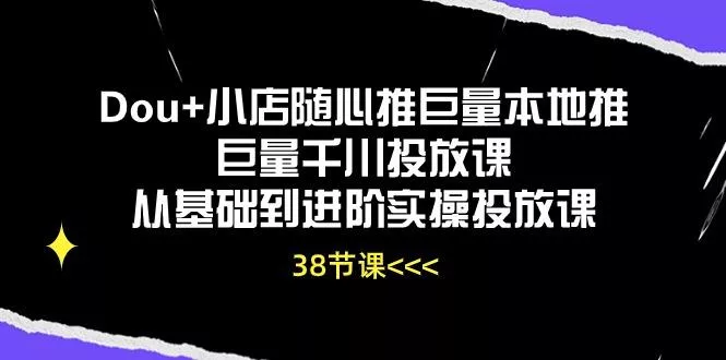 Dou+小店随心推巨量本地推巨量千川投放课从基础到进阶实操投放课(38节创业-网创-互联网创业-福缘论坛-冒泡网赚-中赚网-短视频等网络赚钱课程-免费分享网络创业项目-聚合知识付费VIP创业课程网创项目孵化中心