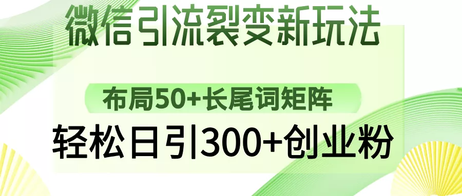 微信引流裂变新玩法:布局50+长尾词矩阵,轻松日引300+创业粉创业-网创-互联网创业-福缘论坛-冒泡网赚-中赚网-短视频等网络赚钱课程-免费分享网络创业项目-聚合知识付费VIP创业课程网创项目孵化中心