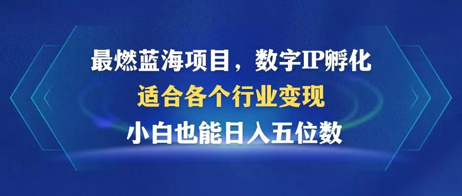 最燃蓝海项目  数字IP孵化  适合各个行业变现  小白也能日入5位数创业-网创-互联网创业-福缘论坛-冒泡网赚-中赚网-短视频等网络赚钱课程-免费分享网络创业项目-聚合知识付费VIP创业课程网创项目孵化中心