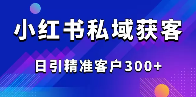 2025最新小红书平台引流获客截流自热玩法讲解，日引精准客户300+创业-网创-互联网创业-福缘论坛-冒泡网赚-中赚网-短视频等网络赚钱课程-免费分享网络创业项目-聚合知识付费VIP创业课程网创项目孵化中心