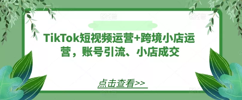TikTok短视频运营+跨境小店运营，账号引流、小店成交创业-网创-互联网创业-福缘论坛-冒泡网赚-中赚网-短视频等网络赚钱课程-免费分享网络创业项目-聚合知识付费VIP创业课程网创项目孵化中心