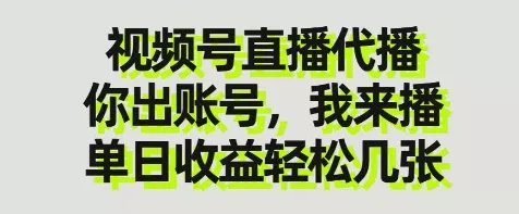 视频号直播代播，你出账号我来播，单日收益轻松几张【揭秘】创业-网创-互联网创业-福缘论坛-冒泡网赚-中赚网-短视频等网络赚钱课程-免费分享网络创业项目-聚合知识付费VIP创业课程网创项目孵化中心