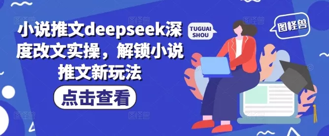 小说推文deepseek深度改文实操,解锁小说推文新玩法-网创项目孵化中心 小说推文deepseek深度改文实操,解锁小说推文新玩法-网创项目孵化中心