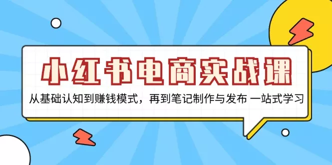 小红书电商实战课,从基础认知到赚钱模式,再到笔记制作与发布 一站式学习创业-网创-互联网创业-福缘论坛-冒泡网赚-中赚网-短视频等网络赚钱课程-免费分享网络创业项目-聚合知识付费VIP创业课程网创项目孵化中心