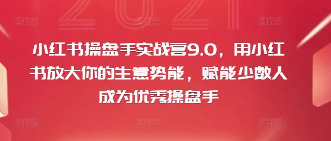 小红书操盘手实战营9.0，用小红书放大你的生意势能，赋能少数人成为优秀操盘手创业-网创-互联网创业-福缘论坛-冒泡网赚-中赚网-短视频等网络赚钱课程-免费分享网络创业项目-聚合知识付费VIP创业课程网创项目孵化中心