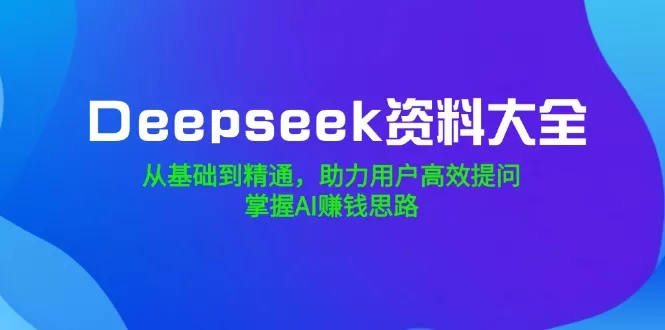 Deepseek资料大全，从基础到精通，助力用户高效提问，掌握AI赚钱思路创业-网创-互联网创业-福缘论坛-冒泡网赚-中赚网-短视频等网络赚钱课程-免费分享网络创业项目-聚合知识付费VIP创业课程网创项目孵化中心