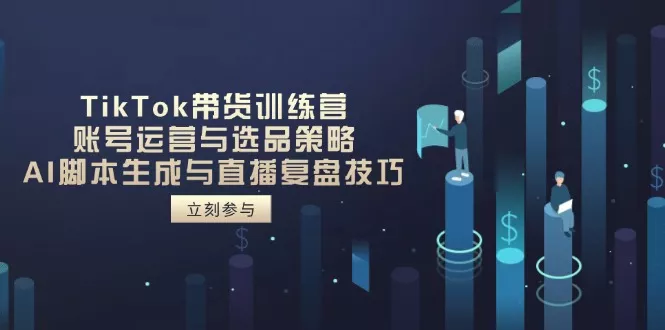 TikTok带货训练营，账号运营与选品策略，AI脚本生成与直播复盘技巧创业-网创-互联网创业-福缘论坛-冒泡网赚-中赚网-短视频等网络赚钱课程-免费分享网络创业项目-聚合知识付费VIP创业课程网创项目孵化中心