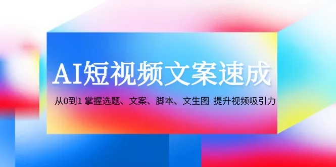 AI短视频文案速成:从0到1 掌握选题、文案、脚本、文生图 提升视频吸引力创业-网创-互联网创业-福缘论坛-冒泡网赚-中赚网-短视频等网络赚钱课程-免费分享网络创业项目-聚合知识付费VIP创业课程网创项目孵化中心