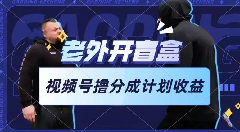 老外开盲盒视频，撸视频号分成计划收益，每天只需一小时，新手小白轻松上手【揭秘】创业-网创-互联网创业-福缘论坛-冒泡网赚-中赚网-短视频等网络赚钱课程-免费分享网络创业项目-聚合知识付费VIP创业课程网创项目孵化中心