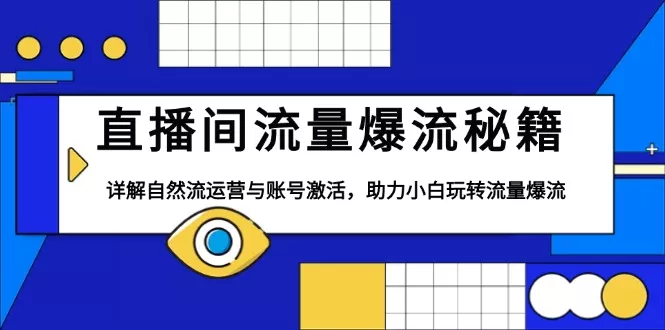 直播间流量爆流秘籍,详解自然流运营与账号激活,助力小白玩转流量爆流创业-网创-互联网创业-福缘论坛-冒泡网赚-中赚网-短视频等网络赚钱课程-免费分享网络创业项目-聚合知识付费VIP创业课程网创项目孵化中心