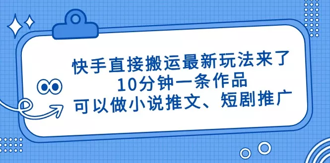 快手直接搬运最新玩法来了，10分钟一条作品，可以做小说推文、短剧推广...创业-网创-互联网创业-福缘论坛-冒泡网赚-中赚网-短视频等网络赚钱课程-免费分享网络创业项目-聚合知识付费VIP创业课程网创项目孵化中心