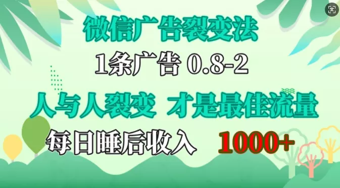 微信广告裂变法，操控人性，自发为你免费宣传，人与人的裂变才是最佳流量，单日睡后收入1k【揭秘】创业-网创-互联网创业-福缘论坛-冒泡网赚-中赚网-短视频等网络赚钱课程-免费分享网络创业项目-聚合知识付费VIP创业课程网创项目孵化中心