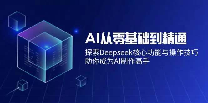 AI从零基础到精通:探索Deepseek核心功能与操作技巧,助你成为AI制作高手创业-网创-互联网创业-福缘论坛-冒泡网赚-中赚网-短视频等网络赚钱课程-免费分享网络创业项目-聚合知识付费VIP创业课程网创项目孵化中心
