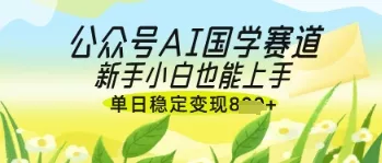 公众号AI国学爆文，国学赛道风口，新手小白也能轻松上手，单日稳定变现几张创业-网创-互联网创业-福缘论坛-冒泡网赚-中赚网-短视频等网络赚钱课程-免费分享网络创业项目-聚合知识付费VIP创业课程网创项目孵化中心