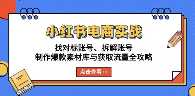 小红书电商实战：找对标账号、拆解账号、制作爆款素材库与获取流量全攻略创业-网创-互联网创业-福缘论坛-冒泡网赚-中赚网-短视频等网络赚钱课程-免费分享网络创业项目-聚合知识付费VIP创业课程网创项目孵化中心