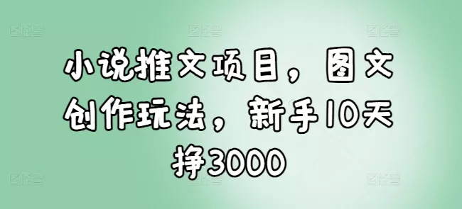 小说推文项目,图文创作玩法,新手10天挣3000-网创项目孵化中心 小说推文项目,图文创作玩法,新手10天挣3000-网创项目孵化中心