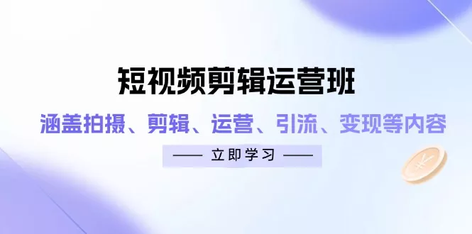 短视频剪辑运营班：涵盖拍摄、剪辑、运营、引流、变现等内容创业-网创-互联网创业-福缘论坛-冒泡网赚-中赚网-短视频等网络赚钱课程-免费分享网络创业项目-聚合知识付费VIP创业课程网创项目孵化中心