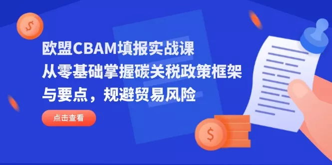 欧盟CBAM填报实战课，从零基础掌握碳关税政策框架与要点，规避贸易风险创业-网创-互联网创业-福缘论坛-冒泡网赚-中赚网-短视频等网络赚钱课程-免费分享网络创业项目-聚合知识付费VIP创业课程网创项目孵化中心