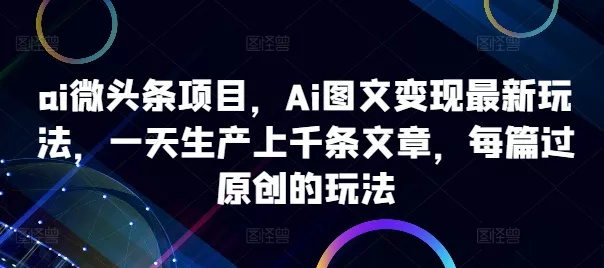 ai微头条项目,Ai图文变现最新玩法,一天生产上千条文章,每篇过原创的玩法-网创项目孵化中心 ai微头条项目,Ai图文变现最新玩法,一天生产上千条文章,每篇过原创的玩法-网创项目孵化中心