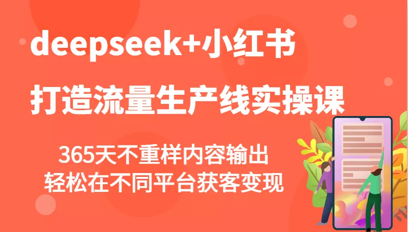 deepseek+小红书打造流量生产线实操课，365天不重样内容输出，轻松在不同平台获客变现创业-网创-互联网创业-福缘论坛-冒泡网赚-中赚网-短视频等网络赚钱课程-免费分享网络创业项目-聚合知识付费VIP创业课程网创项目孵化中心