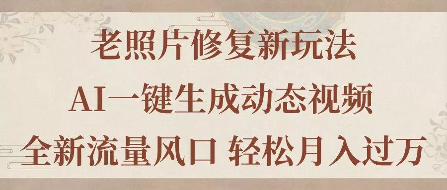 老照片修复新玩法，老照片AI一键生成动态视频 全新流量风口 轻松月入过万创业-网创-互联网创业-福缘论坛-冒泡网赚-中赚网-短视频等网络赚钱课程-免费分享网络创业项目-聚合知识付费VIP创业课程网创项目孵化中心
