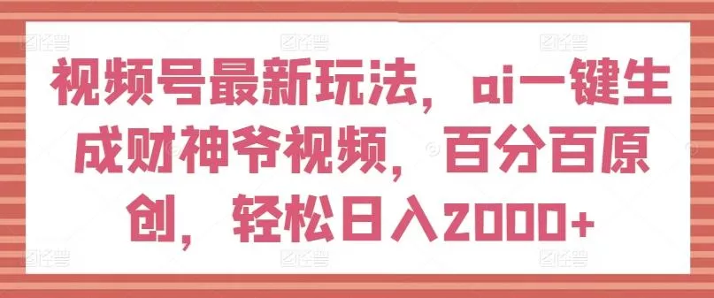 视频号最新玩法，ai一键生成财神爷视频，百分百原创，轻松日入2000+【揭秘】创业-网创-互联网创业-福缘论坛-冒泡网赚-中赚网-短视频等网络赚钱课程-免费分享网络创业项目-聚合知识付费VIP创业课程网创项目孵化中心