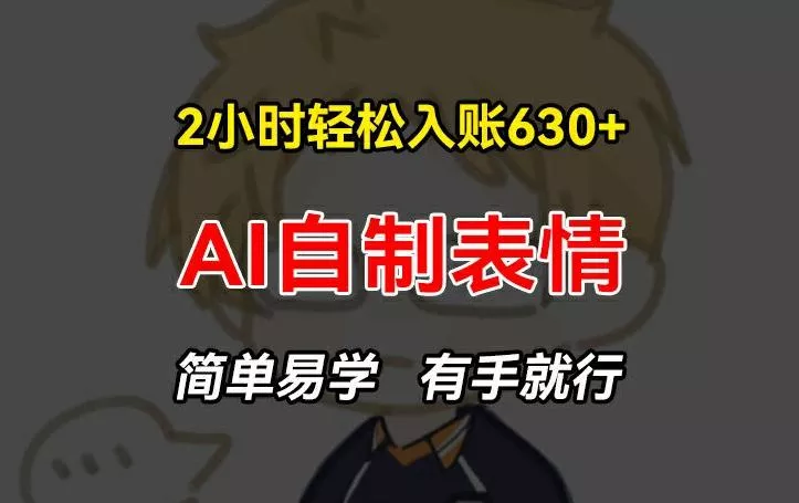 2小时轻松入账630+赚钱项目，手把手教你做AI自制表情，简单易学有手就行【揭秘】创业-网创-互联网创业-福缘论坛-冒泡网赚-中赚网-短视频等网络赚钱课程-免费分享网络创业项目-聚合知识付费VIP创业课程网创项目孵化中心