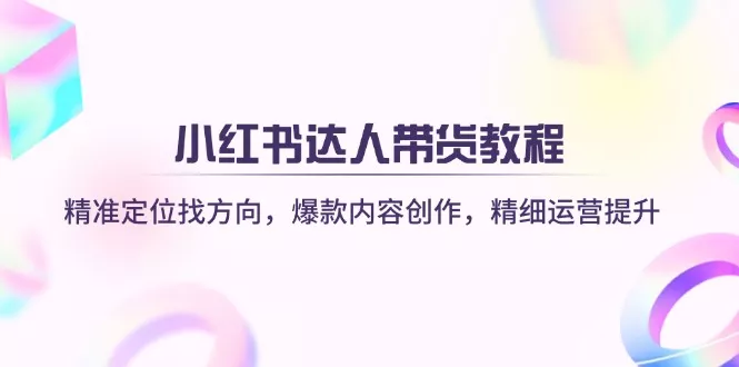 小红书达人带货教程：精准定位找方向，爆款内容创作，精细运营提升创业-网创-互联网创业-福缘论坛-冒泡网赚-中赚网-短视频等网络赚钱课程-免费分享网络创业项目-聚合知识付费VIP创业课程网创项目孵化中心