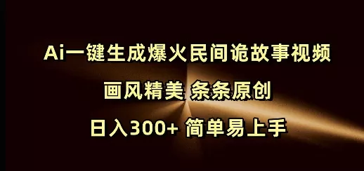 Ai一键生成爆火民间诡故事视频 画风精美 条条原创 日入300+ 简单易上手创业-网创-互联网创业-福缘论坛-冒泡网赚-中赚网-短视频等网络赚钱课程-免费分享网络创业项目-聚合知识付费VIP创业课程网创项目孵化中心