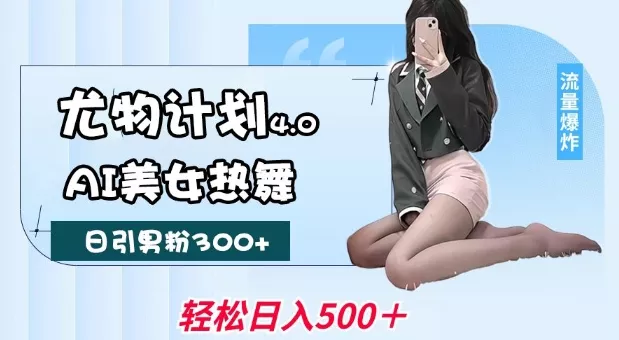 尤物计划4.0，AI美女热舞引爆流量，不限流不封号，轻松月入1W+创业-网创-互联网创业-福缘论坛-冒泡网赚-中赚网-短视频等网络赚钱课程-免费分享网络创业项目-聚合知识付费VIP创业课程网创项目孵化中心