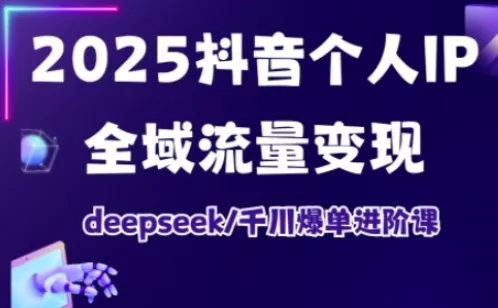 2025抖音个人IP全域流量变现进阶课,deepseek千川爆单进阶课-网创项目孵化中心 2025抖音个人IP全域流量变现进阶课,deepseek千川爆单进阶课-网创项目孵化中心