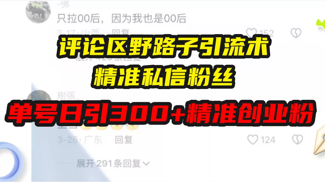 评论区野路子引流术，精准私信粉丝，单号日引流300+精准创业粉创业-网创-互联网创业-福缘论坛-冒泡网赚-中赚网-短视频等网络赚钱课程-免费分享网络创业项目-聚合知识付费VIP创业课程网创项目孵化中心