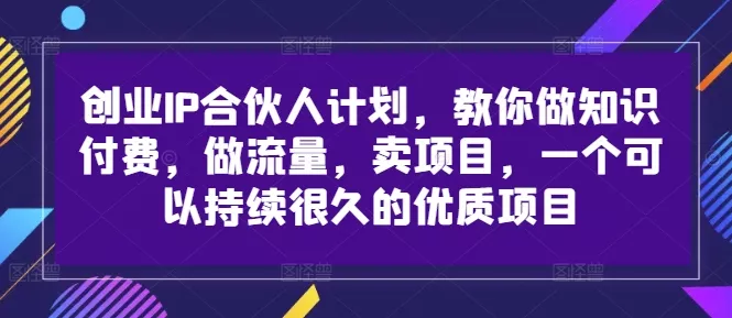 创业IP合伙人计划，教你做知识付费，做流量，卖项目，一个可以持续很久的优质项目创业-网创-互联网创业-福缘论坛-冒泡网赚-中赚网-短视频等网络赚钱课程-免费分享网络创业项目-聚合知识付费VIP创业课程网创项目孵化中心