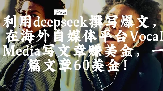 出海搞钱！利用deepseek撰写爆文，在海外自媒体平台Vocal Media写文章挣美金，一篇文章60刀创业-网创-互联网创业-福缘论坛-冒泡网赚-中赚网-短视频等网络赚钱课程-免费分享网络创业项目-聚合知识付费VIP创业课程网创项目孵化中心