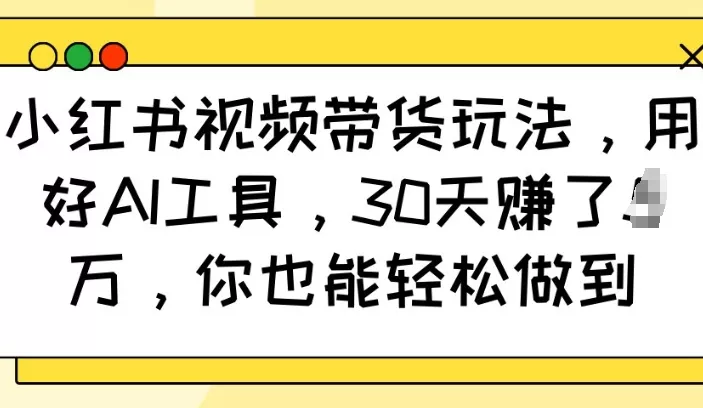 小红书视频带货玩法，用好AI工具，30天收益过W，你也能轻松做到创业-网创-互联网创业-福缘论坛-冒泡网赚-中赚网-短视频等网络赚钱课程-免费分享网络创业项目-聚合知识付费VIP创业课程网创项目孵化中心