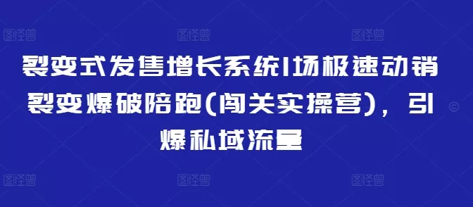 裂变式发售增长系统1场极速动销裂变爆破陪跑(闯关实操营)，引爆私域流量创业-网创-互联网创业-福缘论坛-冒泡网赚-中赚网-短视频等网络赚钱课程-免费分享网络创业项目-聚合知识付费VIP创业课程网创项目孵化中心