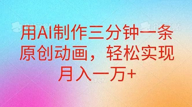 用AI制作三分钟一条原创动画，轻松实现月入一万+创业-网创-互联网创业-福缘论坛-冒泡网赚-中赚网-短视频等网络赚钱课程-免费分享网络创业项目-聚合知识付费VIP创业课程网创项目孵化中心