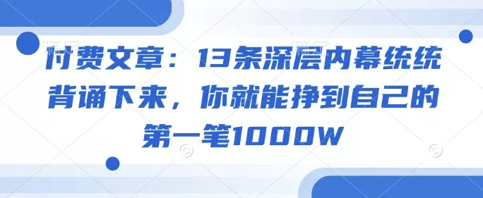 付费文章：13条深层内幕统统背诵下来，你就能挣到自己的第一笔1000W创业-网创-互联网创业-福缘论坛-冒泡网赚-中赚网-短视频等网络赚钱课程-免费分享网络创业项目-聚合知识付费VIP创业课程网创项目孵化中心