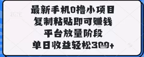 最新手机0撸小项目，复制粘贴即可挣钱，平台放量阶段，单日收益轻松3张+【揭秘】创业-网创-互联网创业-福缘论坛-冒泡网赚-中赚网-短视频等网络赚钱课程-免费分享网络创业项目-聚合知识付费VIP创业课程网创项目孵化中心