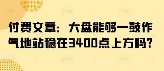 付费文章:大盘能够一鼓作气地站稳在3400点上方吗?-网创项目孵化中心 付费文章:大盘能够一鼓作气地站稳在3400点上方吗?-网创项目孵化中心