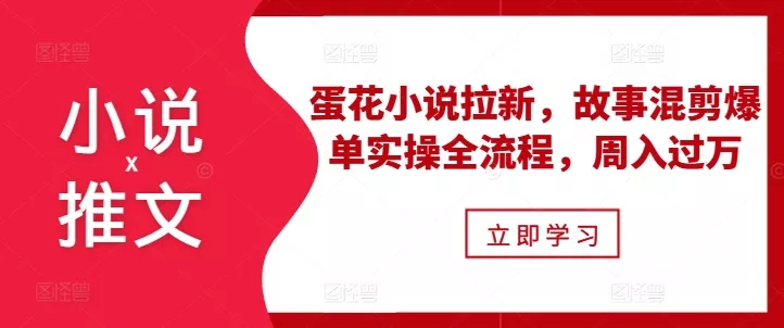 小说推文之蛋花小说拉新,故事混剪爆单实操全流程,周入过万-网创项目孵化中心 小说推文之蛋花小说拉新,故事混剪爆单实操全流程,周入过万-网创项目孵化中心