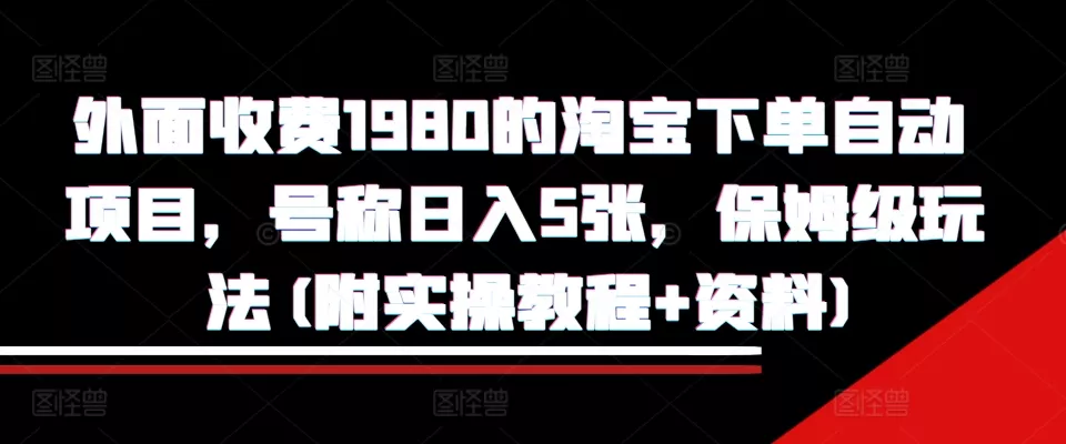 外面收费1980的淘宝下单自动项目，号称日入5张，保姆级玩法(附实操教程+资料)【揭秘】创业-网创-互联网创业-福缘论坛-冒泡网赚-中赚网-短视频等网络赚钱课程-免费分享网络创业项目-聚合知识付费VIP创业课程网创项目孵化中心