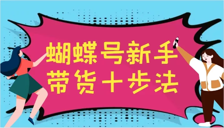 蝴蝶号新手带货十步法，建立自己的玩法体系，跟随平台变化不断更迭创业-网创-互联网创业-福缘论坛-冒泡网赚-中赚网-短视频等网络赚钱课程-免费分享网络创业项目-聚合知识付费VIP创业课程网创项目孵化中心