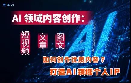 AI领域内容创作：高效创作短视频、文章、图文三大板块内容，打造AI领域个人IP创业-网创-互联网创业-福缘论坛-冒泡网赚-中赚网-短视频等网络赚钱课程-免费分享网络创业项目-聚合知识付费VIP创业课程网创项目孵化中心