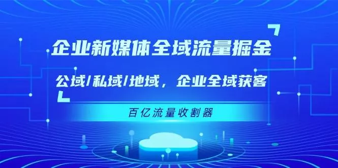 企业 新媒体 全域流量掘金:公域/私域/地域 企业全域获客 百亿流量 收割器创业-网创-互联网创业-福缘论坛-冒泡网赚-中赚网-短视频等网络赚钱课程-免费分享网络创业项目-聚合知识付费VIP创业课程网创项目孵化中心