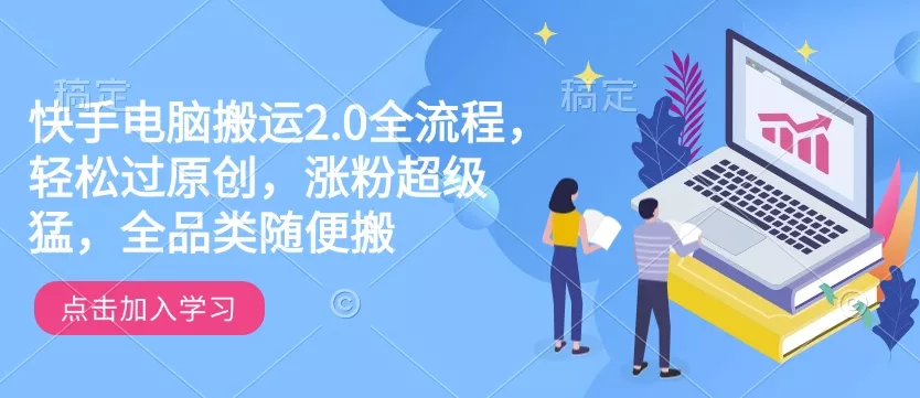 快手电脑搬运2.0全流程，轻松过原创，涨粉超级猛，全品类随便搬创业-网创-互联网创业-福缘论坛-冒泡网赚-中赚网-短视频等网络赚钱课程-免费分享网络创业项目-聚合知识付费VIP创业课程网创项目孵化中心